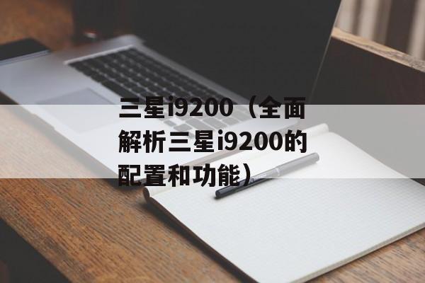 三星i9200（全面解析三星i9200的配置和功能）-第1张图片-居家生活