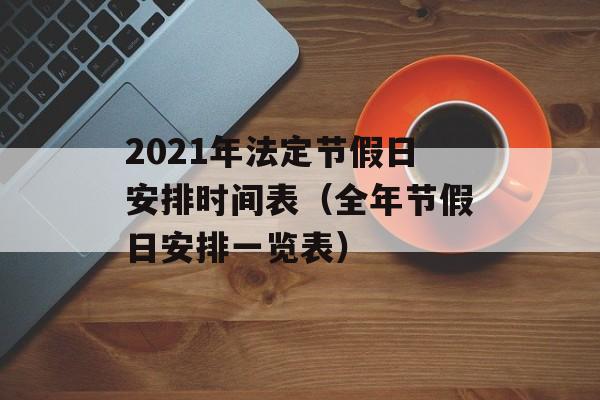2021年法定节假日安排时间表（全年节假日安排一览表）-第1张图片-居家生活