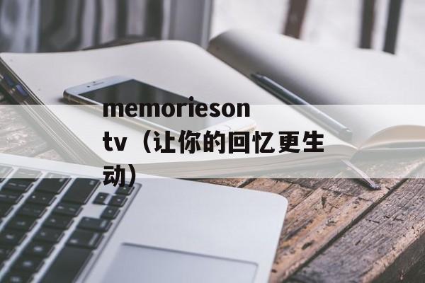 memoriesontv（让你的回忆更生动）-第1张图片-居家生活