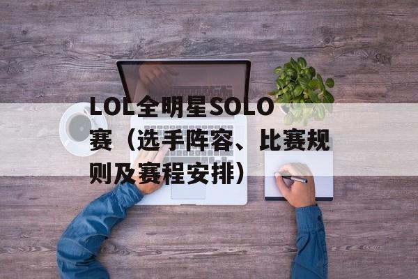 LOL全明星SOLO赛（选手阵容、比赛规则及赛程安排）-第1张图片-居家生活