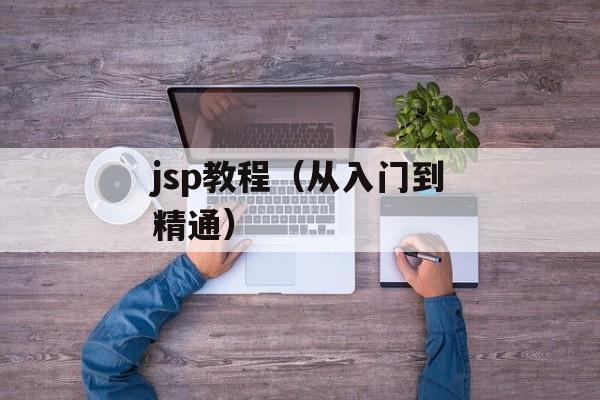jsp教程（从入门到精通）-第1张图片-居家生活