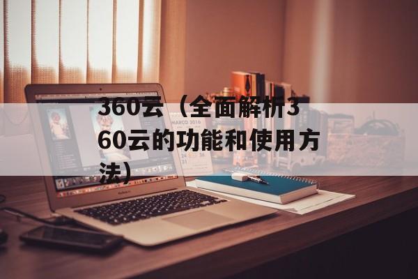 360云（全面解析360云的功能和使用方法）-第1张图片-居家生活