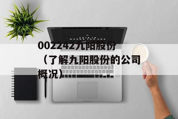 002242九阳股份（了解九阳股份的公司概况）-第1张图片-居家生活