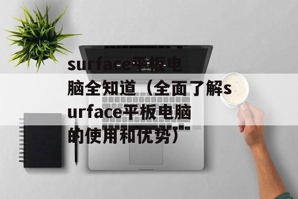 surface平板电脑全知道（全面了解surface平板电脑的使用和优势）-第1张图片-居家生活