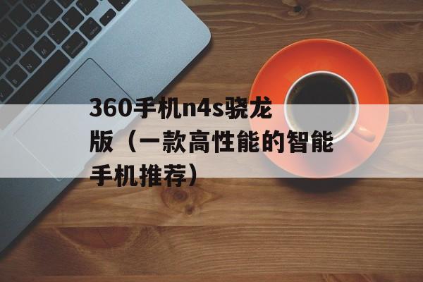 360手机n4s骁龙版（一款高性能的智能手机推荐）-第1张图片-居家生活