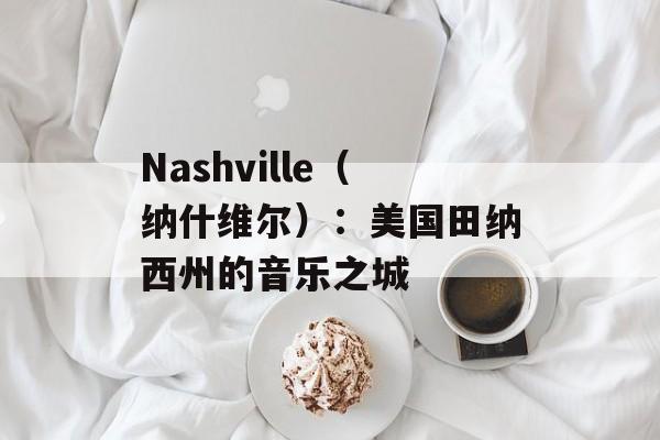 Nashville（纳什维尔）：美国田纳西州的音乐之城-第1张图片-居家生活