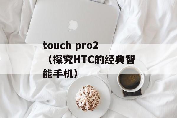 touch pro2（探究HTC的经典智能手机）-第1张图片-居家生活