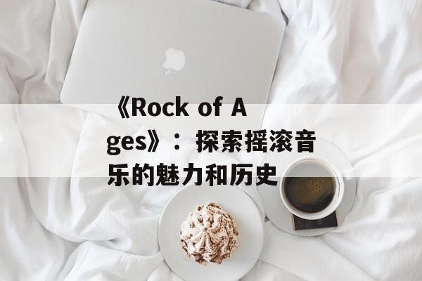 《Rock of Ages》：探索摇滚音乐的魅力和历史-第1张图片-居家生活