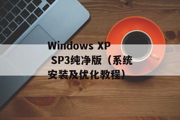 Windows XP SP3纯净版（系统安装及优化教程）-第1张图片-居家生活
