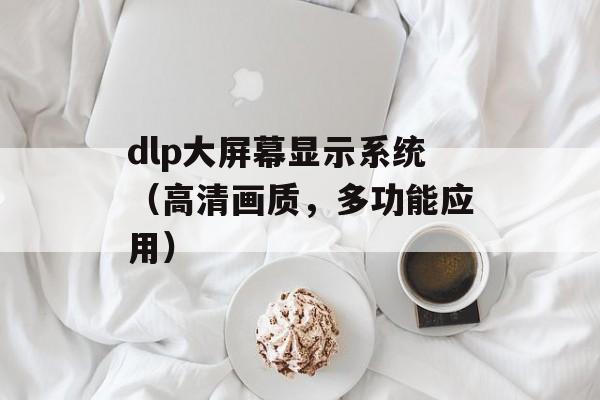 dlp大屏幕显示系统（高清画质，多功能应用）-第1张图片-居家生活