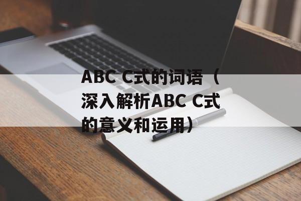 ABC C式的词语（深入解析ABC C式的意义和运用）-第1张图片-居家生活