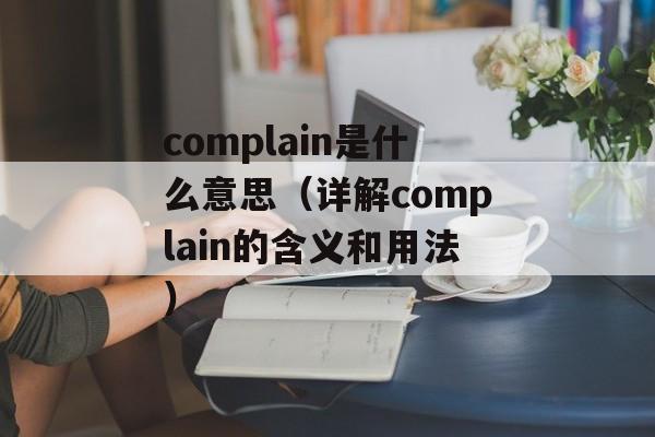 complain是什么意思（详解complain的含义和用法）-第1张图片-居家生活