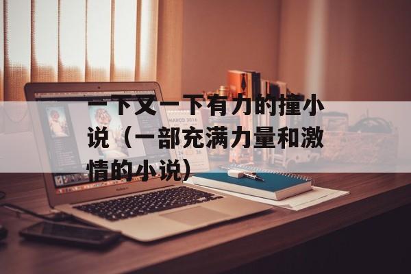 一下又一下有力的撞小说（一部充满力量和激情的小说）-第1张图片-居家生活