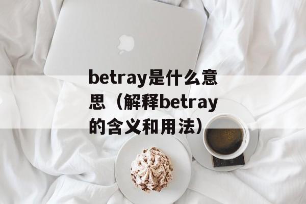 betray是什么意思（解释betray的含义和用法）-第1张图片-居家生活