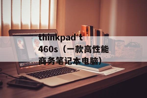 thinkpad t460s（一款高性能商务笔记本电脑）-第1张图片-居家生活