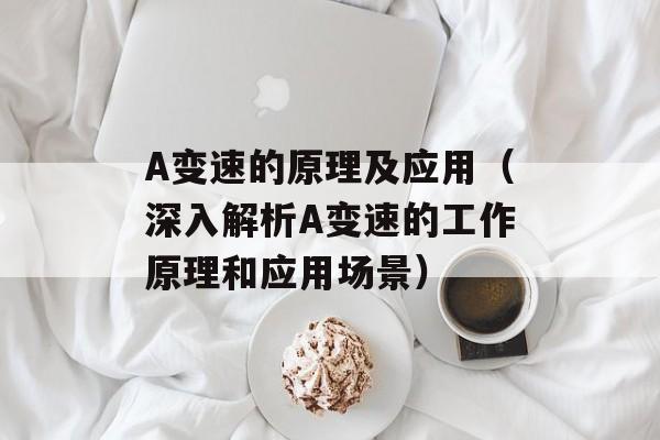 A变速的原理及应用（深入解析A变速的工作原理和应用场景）-第1张图片-居家生活