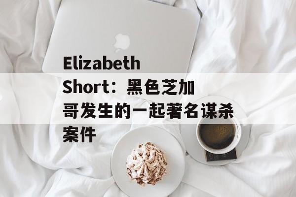 Elizabeth Short：黑色芝加哥发生的一起著名谋杀案件-第1张图片-居家生活