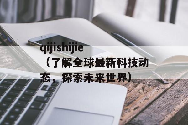 qijishijie（了解全球最新科技动态，探索未来世界）-第1张图片-居家生活