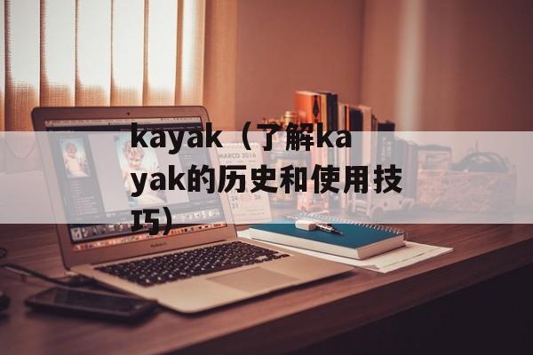 kayak（了解kayak的历史和使用技巧）-第1张图片-居家生活