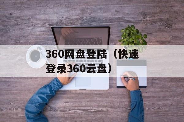 360网盘登陆（快速登录360云盘）-第1张图片-居家生活