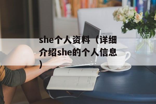 she个人资料（详细介绍she的个人信息）-第1张图片-居家生活