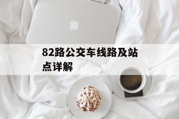82路公交车线路及站点详解-第1张图片-居家生活