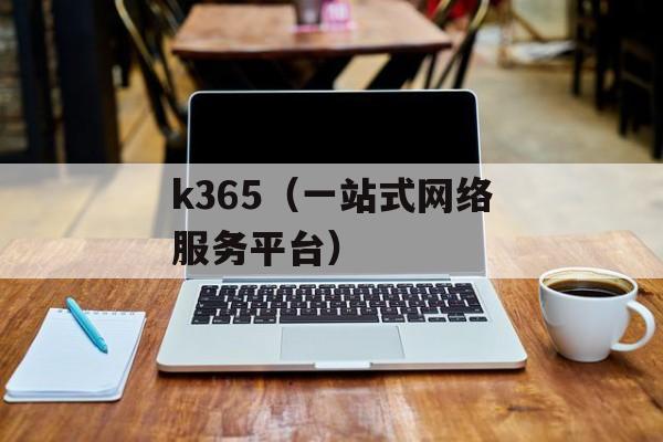 k365（一站式网络服务平台）-第1张图片-居家生活