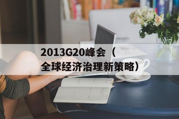 2013G20峰会（全球经济治理新策略）-第1张图片-居家生活