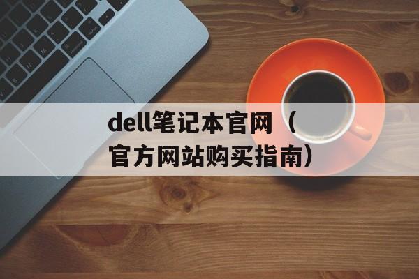 dell笔记本官网（官方网站购买指南）-第1张图片-居家生活