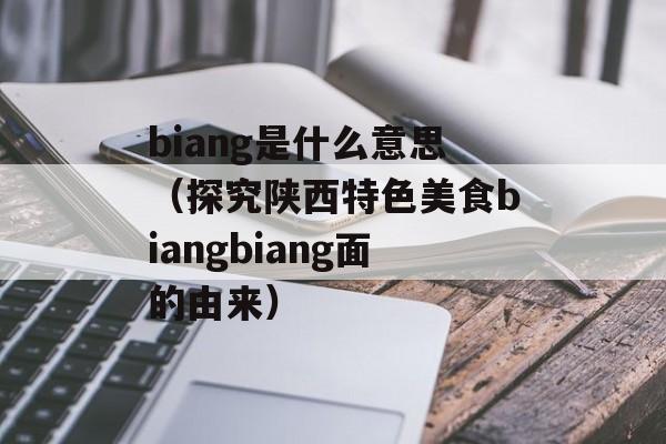 biang是什么意思（探究陕西特色美食biangbiang面的由来）-第1张图片-居家生活