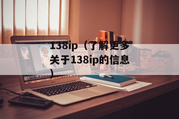 138ip（了解更多关于138ip的信息）-第1张图片-居家生活