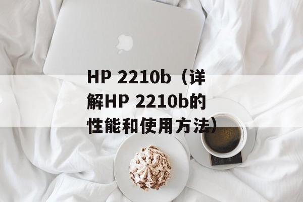 HP 2210b（详解HP 2210b的性能和使用方法）-第1张图片-居家生活