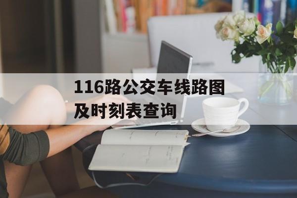 116路公交车线路图及时刻表查询-第1张图片-居家生活