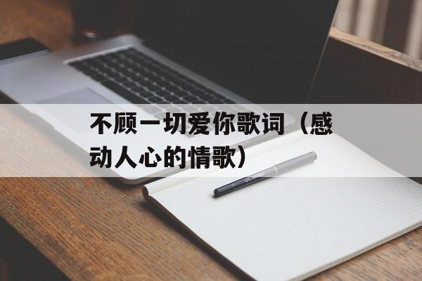 不顾一切爱你歌词（感动人心的情歌）-第1张图片-居家生活