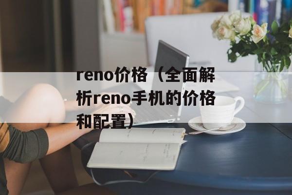 reno价格（全面解析reno手机的价格和配置）-第1张图片-居家生活