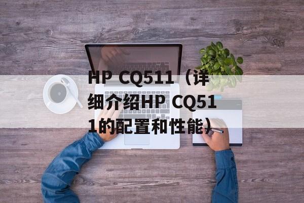 HP CQ511（详细介绍HP CQ511的配置和性能）-第1张图片-居家生活