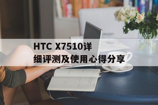 HTC X7510详细评测及使用心得分享-第1张图片-居家生活