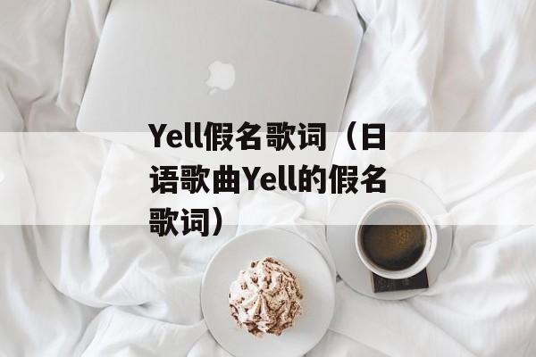 Yell假名歌词（日语歌曲Yell的假名歌词）-第1张图片-居家生活