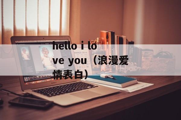 hello i love you（浪漫爱情表白）-第1张图片-居家生活