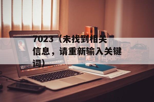 7023（未找到相关信息，请重新输入关键词）-第1张图片-居家生活