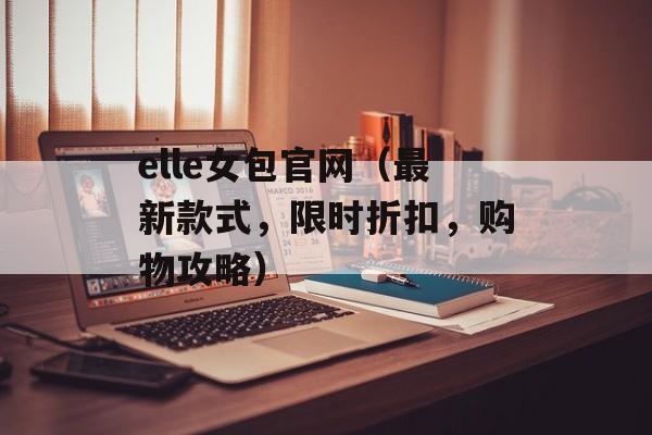 elle女包官网（最新款式，限时折扣，购物攻略）-第1张图片-居家生活