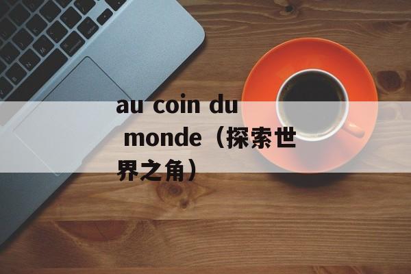 au coin du monde（探索世界之角）-第1张图片-居家生活