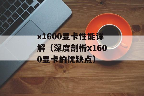 x1600显卡性能详解（深度剖析x1600显卡的优缺点）-第1张图片-居家生活