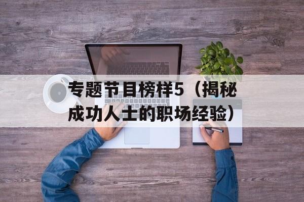 专题节目榜样5（揭秘成功人士的职场经验）-第1张图片-居家生活