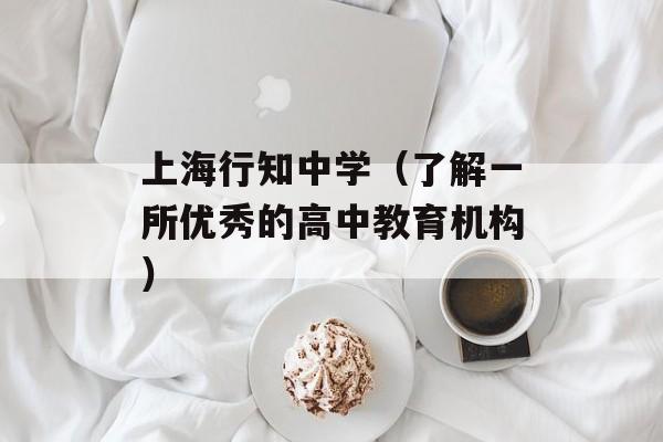 上海行知中学（了解一所优秀的高中教育机构）-第1张图片-居家生活