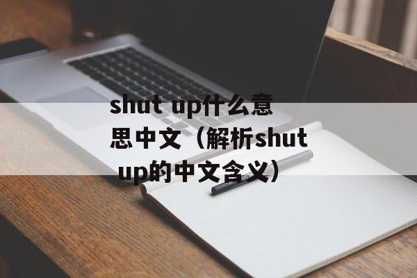 shut up什么意思中文（解析shut up的中文含义）-第1张图片-居家生活