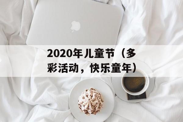2020年儿童节（多彩活动，快乐童年）-第1张图片-居家生活