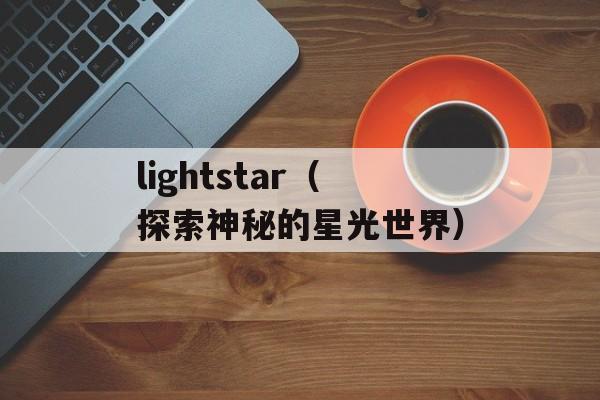 lightstar（探索神秘的星光世界）-第1张图片-居家生活
