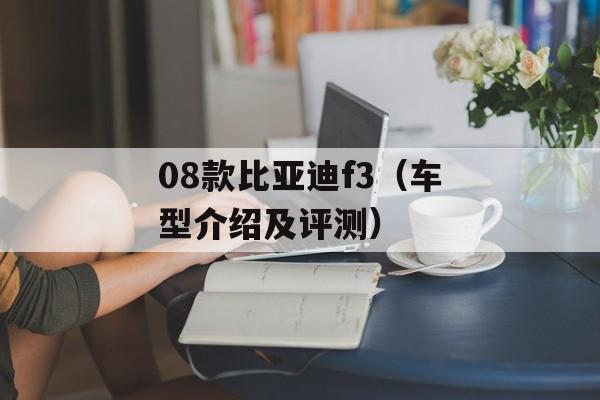 08款比亚迪f3（车型介绍及评测）-第1张图片-居家生活