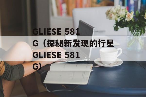 GLIESE 581G（探秘新发现的行星GLIESE 581G）-第1张图片-居家生活